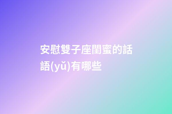 安慰雙子座閨蜜的話語(yǔ)有哪些