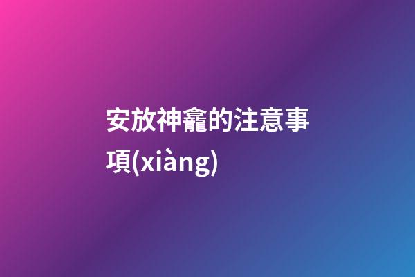 安放神龕的注意事項(xiàng)