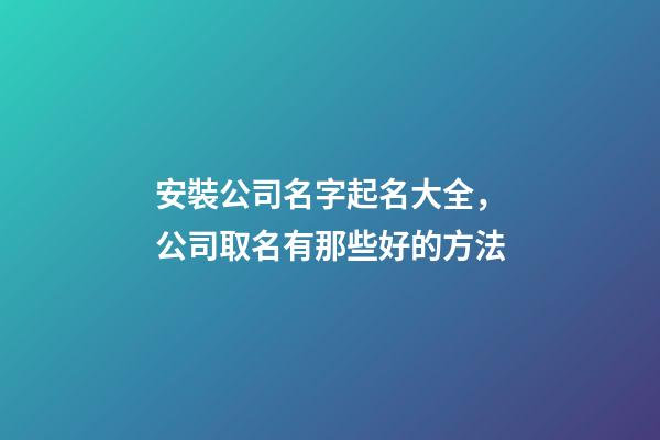 安裝公司名字起名大全，公司取名有那些好的方法