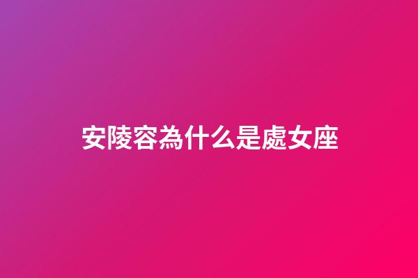 安陵容為什么是處女座-第1張-星座運勢-玄機派