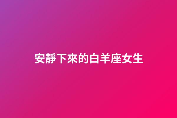 安靜下來的白羊座女生-第1張-星座運勢-玄機派