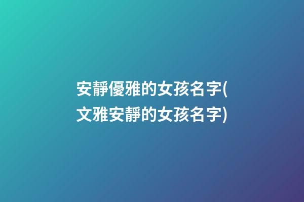 安靜優雅的女孩名字(文雅安靜的女孩名字)