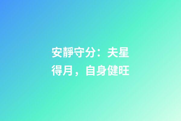 安靜守分：夫星得月，自身健旺