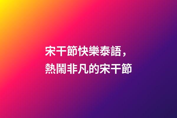 宋干節快樂泰語，熱鬧非凡的宋干節-第1張-觀點-玄機派