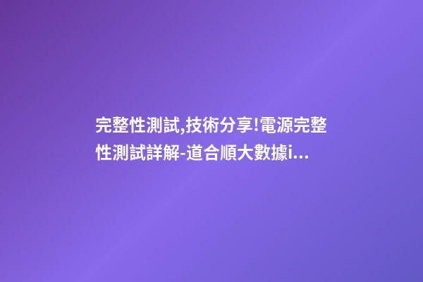 完整性測試,技術分享!電源完整性測試詳解-道合順大數據infinigo-第1張-觀點-玄機派