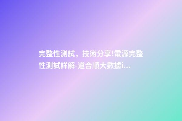 完整性測試，技術分享!電源完整性測試詳解-道合順大數據infinigo-第1張-觀點-玄機派