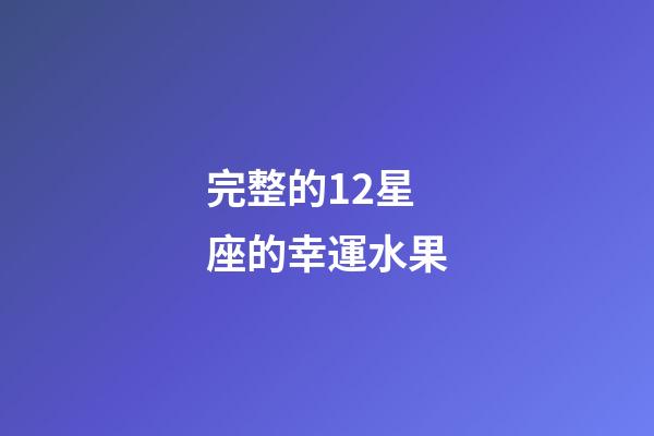 完整的12星座的幸運水果-第1張-星座運勢-玄機(jī)派