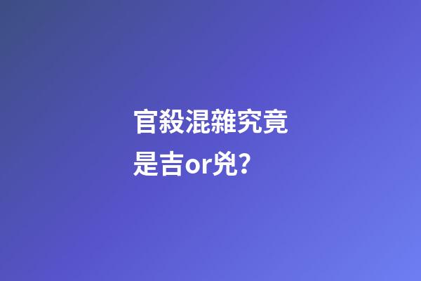 官殺混雜究竟是吉or兇？
