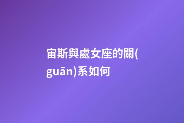 宙斯與處女座的關(guān)系如何-第1張-星座運(yùn)勢-玄機(jī)派