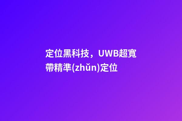 定位黑科技，UWB超寬帶精準(zhǔn)定位-第1張-觀點-玄機(jī)派