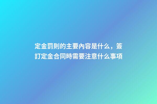 定金罰則的主要內容是什么，簽訂定金合同時需要注意什么事項-第1張-觀點-玄機派