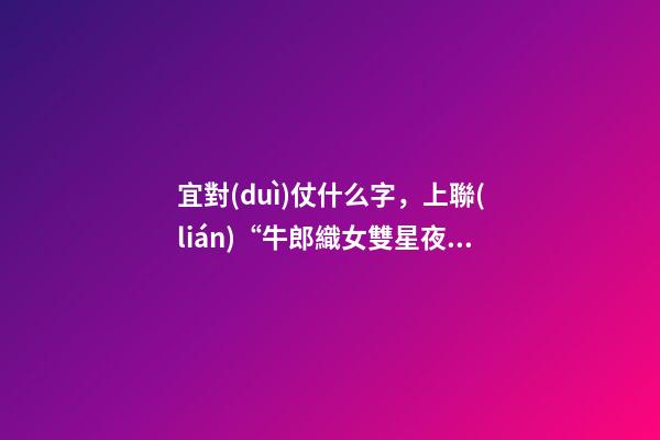 宜對(duì)仗什么字，上聯(lián)“牛郎織女雙星夜”-第1張-觀點(diǎn)-玄機(jī)派