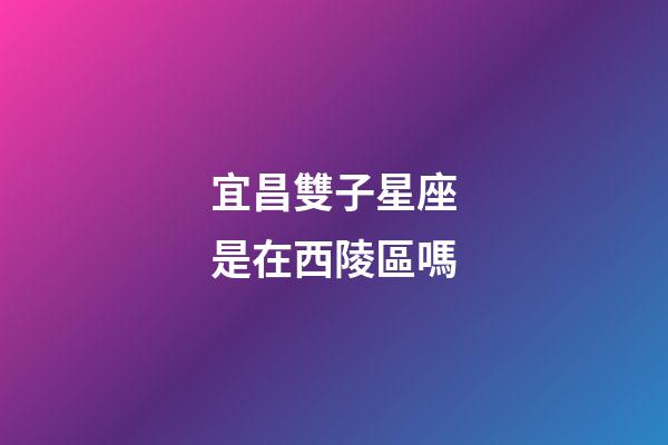 宜昌雙子星座是在西陵區嗎-第1張-星座運勢-玄機派