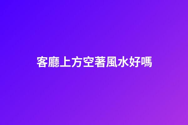 客廳上方空著風水好嗎