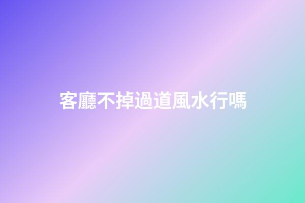 客廳不掉過道風水行嗎