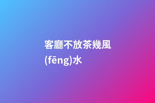 客廳不放茶幾風(fēng)水
