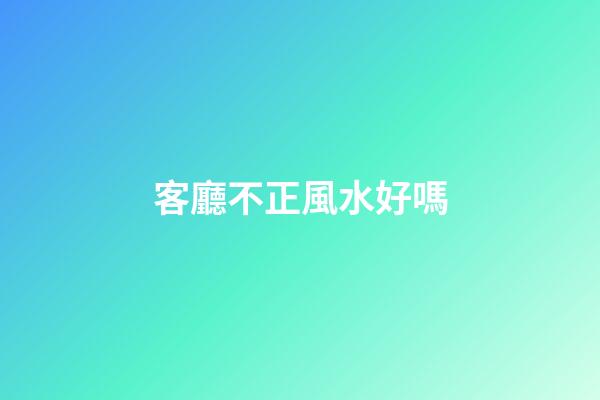 客廳不正風水好嗎