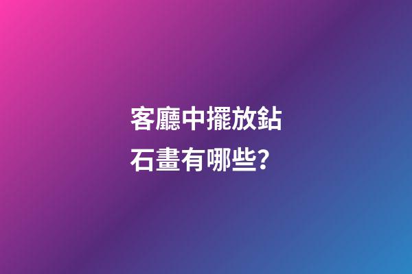 客廳中擺放鉆石畫有哪些？