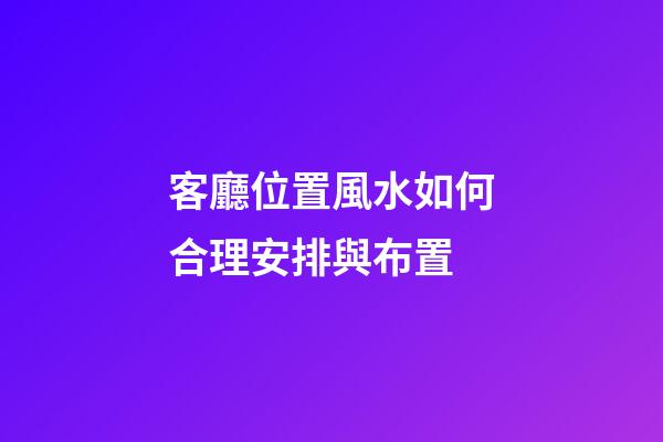 客廳位置風水如何合理安排與布置