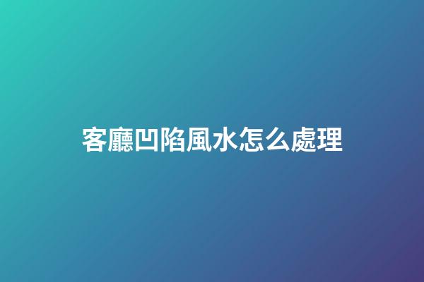 客廳凹陷風水怎么處理