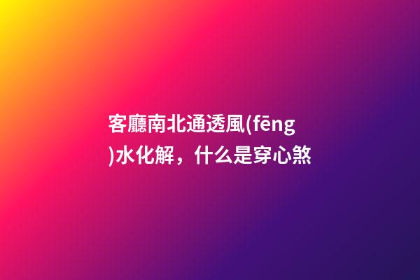 客廳南北通透風(fēng)水化解，什么是穿心煞