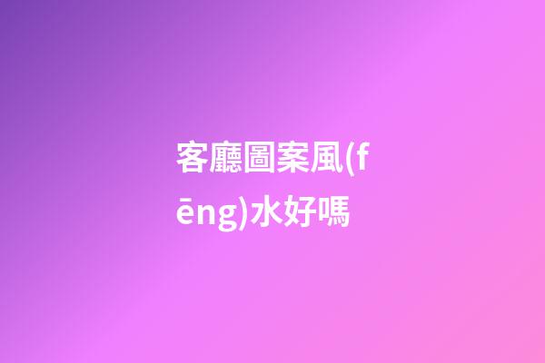 客廳圖案風(fēng)水好嗎