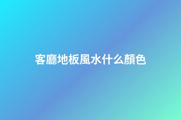 客廳地板風水什么顏色