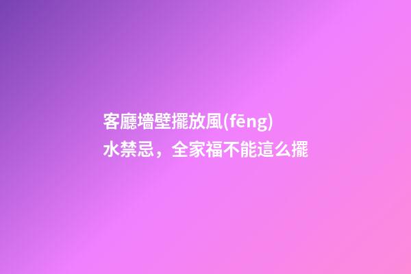 客廳墻壁擺放風(fēng)水禁忌，全家福不能這么擺