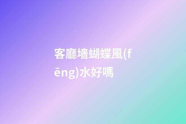 客廳墻蝴蝶風(fēng)水好嗎