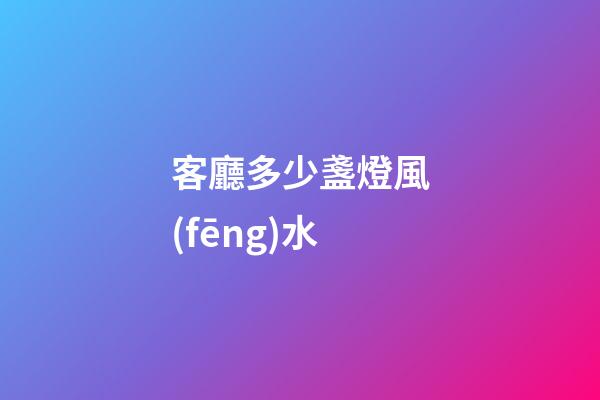 客廳多少盞燈風(fēng)水