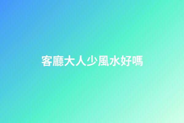 客廳大人少風水好嗎