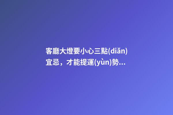 客廳大燈要小心三點(diǎn)宜忌，才能提運(yùn)勢招財(cái)氣！（客廳大燈的風(fēng)水問題）
