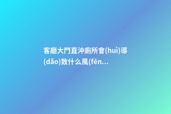 客廳大門直沖廁所會(huì)導(dǎo)致什么風(fēng)水問(wèn)題？