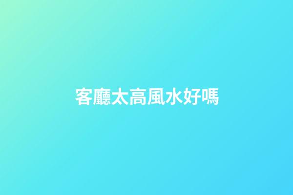 客廳太高風水好嗎