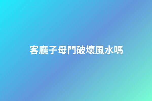 客廳子母門破壞風水嗎
