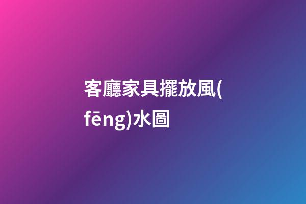 客廳家具擺放風(fēng)水圖