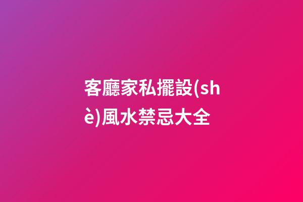 客廳家私擺設(shè)風水禁忌大全