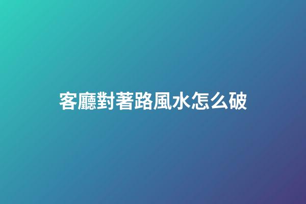 客廳對著路風水怎么破