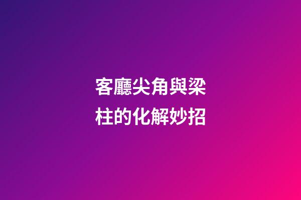 客廳尖角與梁柱的化解妙招