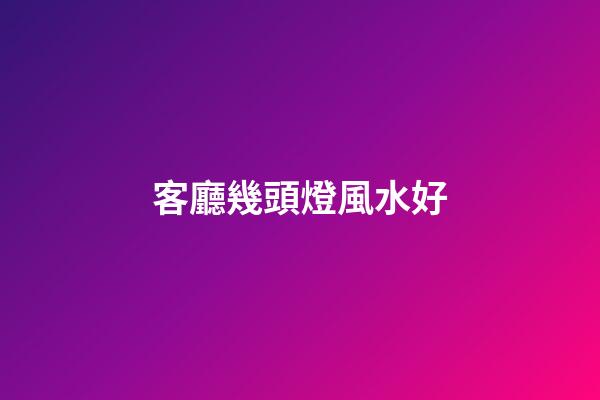 客廳幾頭燈風水好