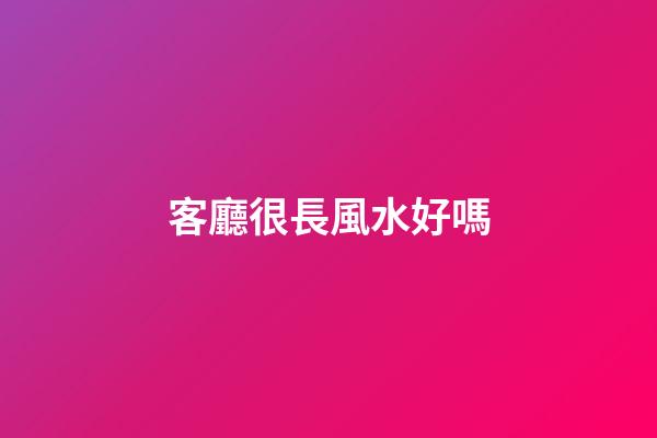客廳很長風水好嗎