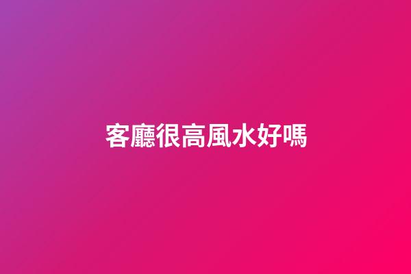 客廳很高風水好嗎