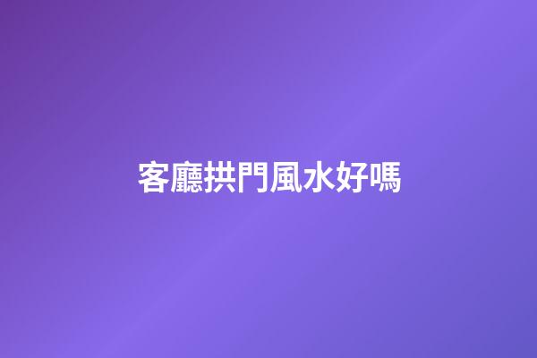 客廳拱門風水好嗎