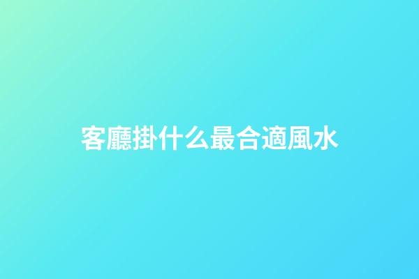 客廳掛什么最合適風水