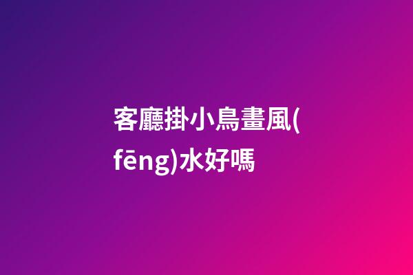 客廳掛小鳥畫風(fēng)水好嗎