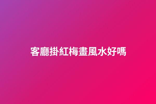 客廳掛紅梅畫風水好嗎