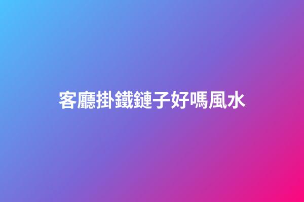 客廳掛鐵鏈子好嗎風水