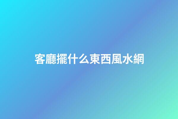 客廳擺什么東西風水網
