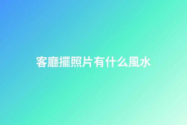 客廳擺照片有什么風水