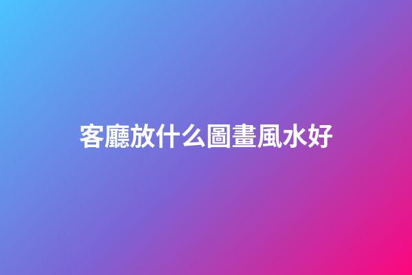 客廳放什么圖畫風水好